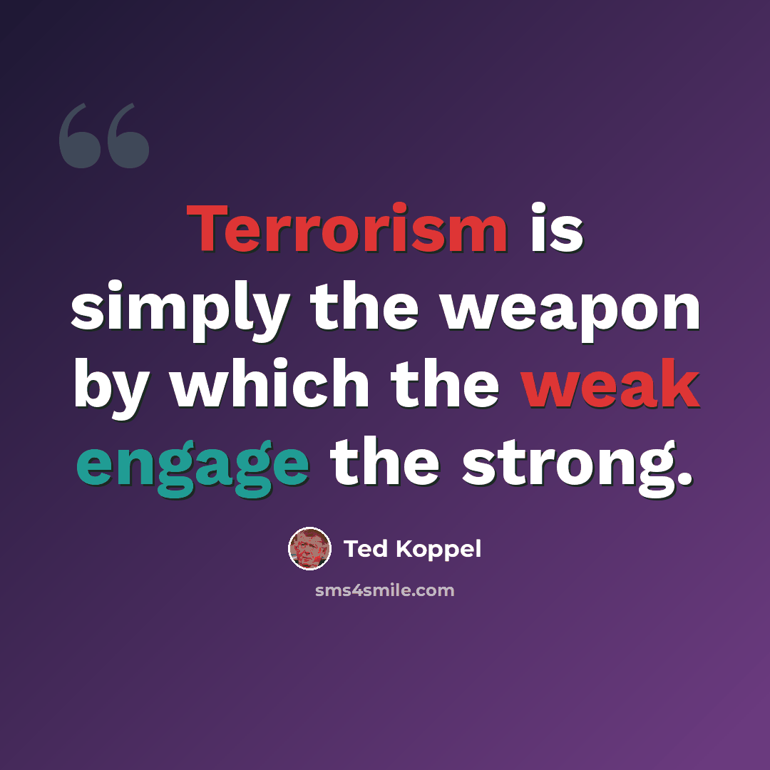 “Terrorism is simply the weapon by which the weak engage the strong.” quote by Ted Koppel