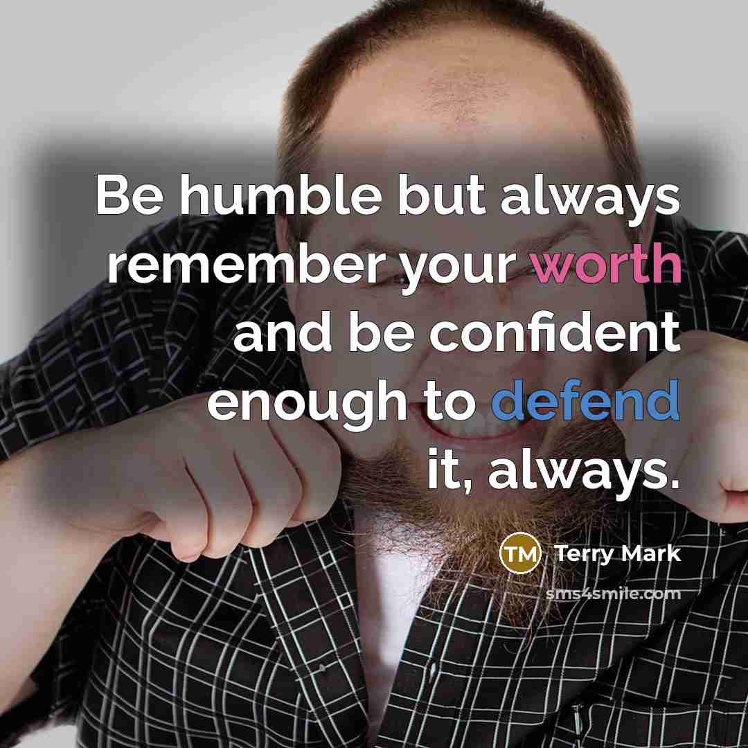 “Be humble but always remember your worth and be confident enough to defend it, always.” quote by Terry Mark