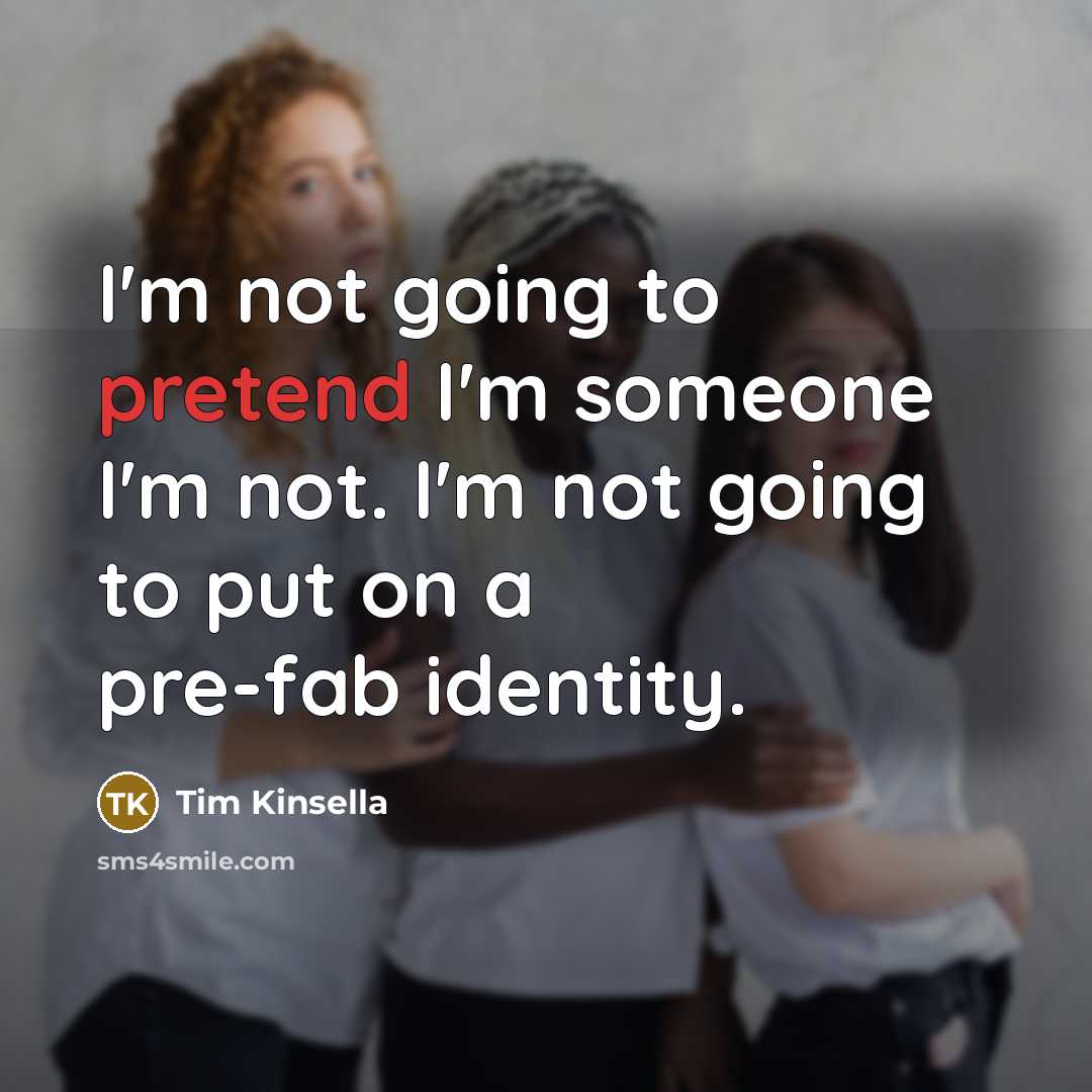 “I'm not going to pretend I'm someone I'm not. I'm not going to put on a pre-fab identity.” quote by Tim Kinsella
