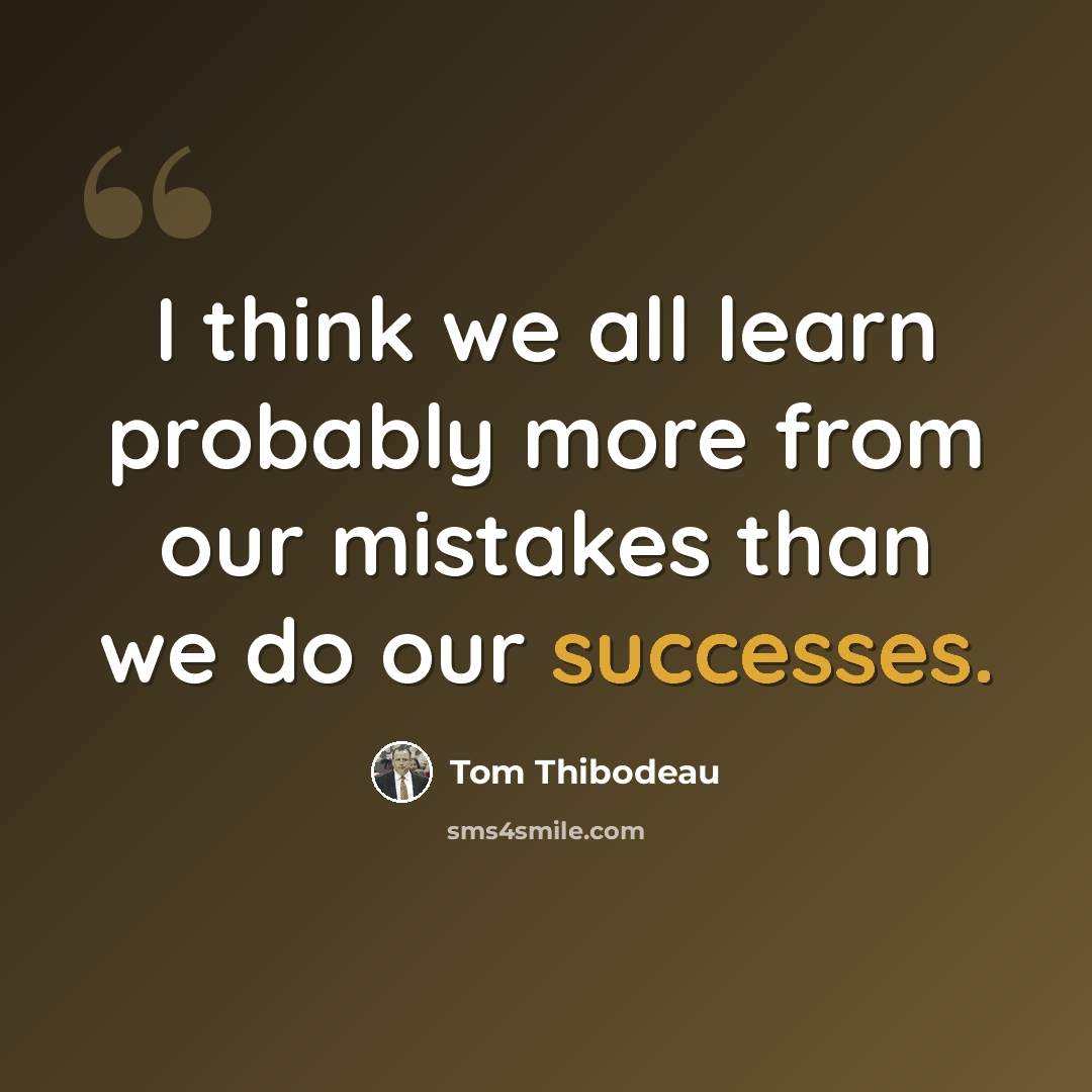 “I think we all learn probably more from our mistakes than we do our successes.” quote by Tom Thibodeau