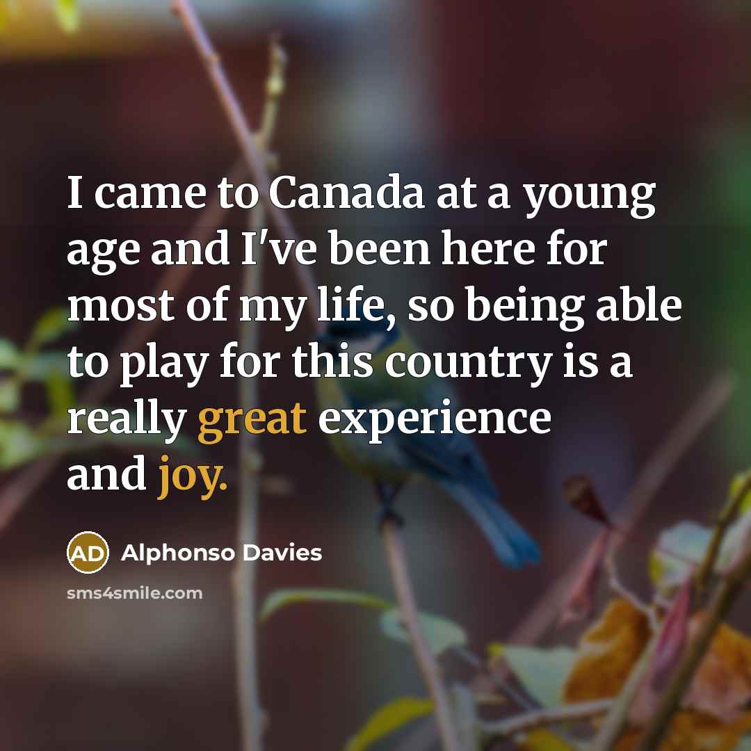“I came to Canada at a young age and I've been here for most of my life, so being able to play for this country is a really great experience and joy.” quote by Alphonso Davies