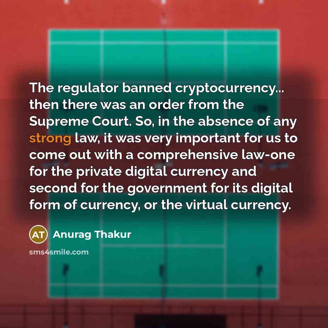 “The regulator banned cryptocurrency... then there was an order from the Supreme Court. So, in the absence of any strong law, it was very important for us to come out with a comprehensive law-one for the private digital currency and second for the government for its digital form of currency, or the…” quote by Anurag Thakur