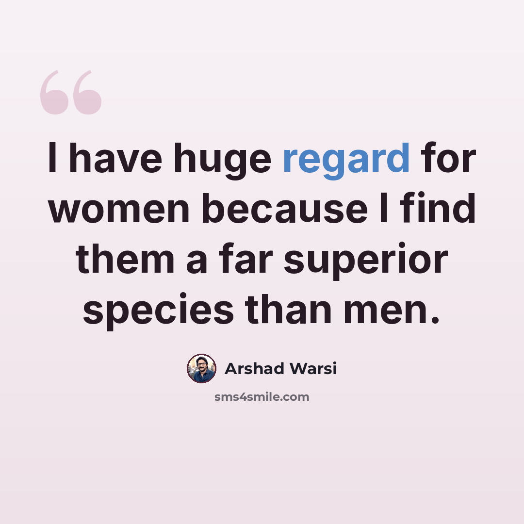 “I have huge regard for women because I find them a far superior species than men.” quote by Arshad Warsi