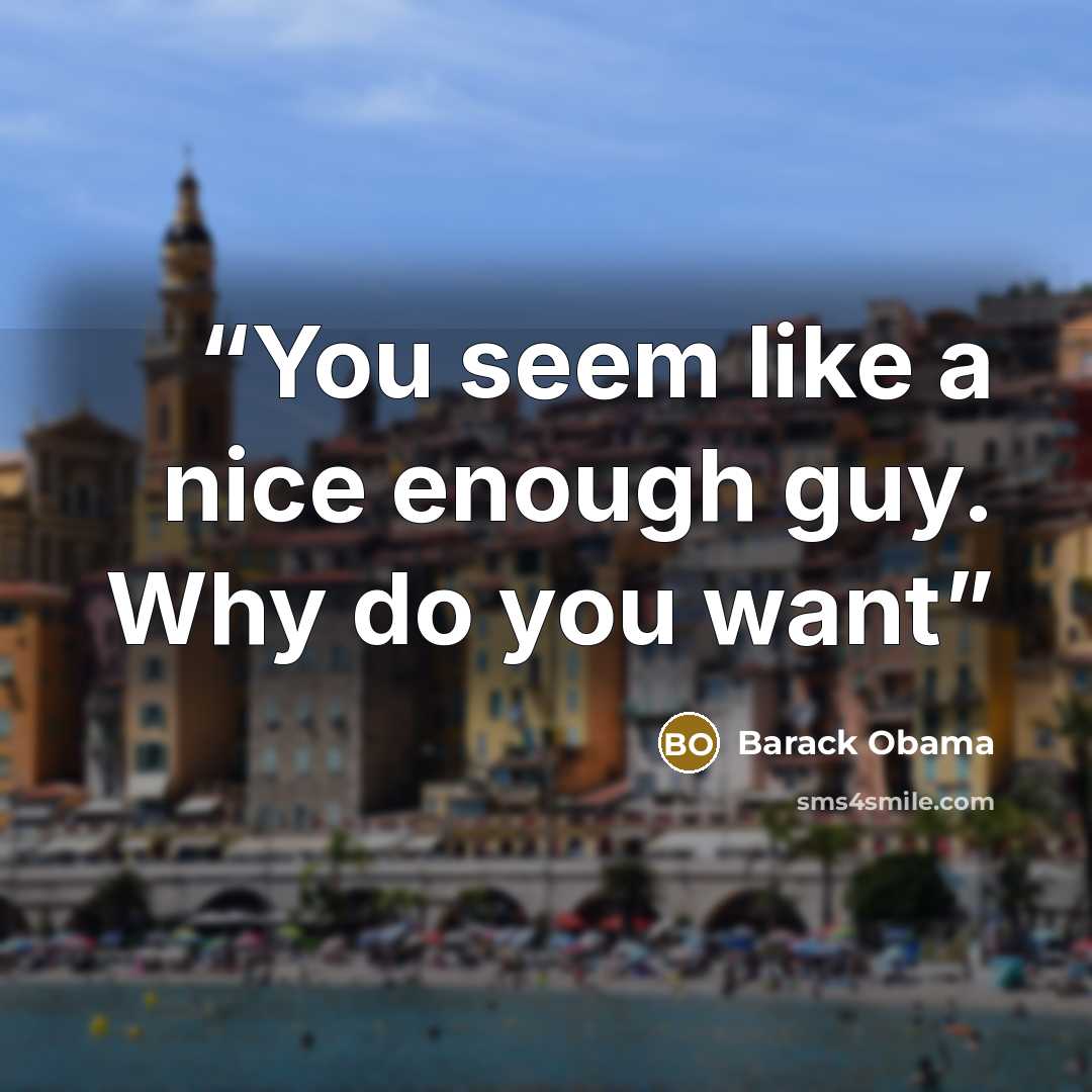 “You seem like a nice enough guy. Why do you want” quote by Barack Obama
