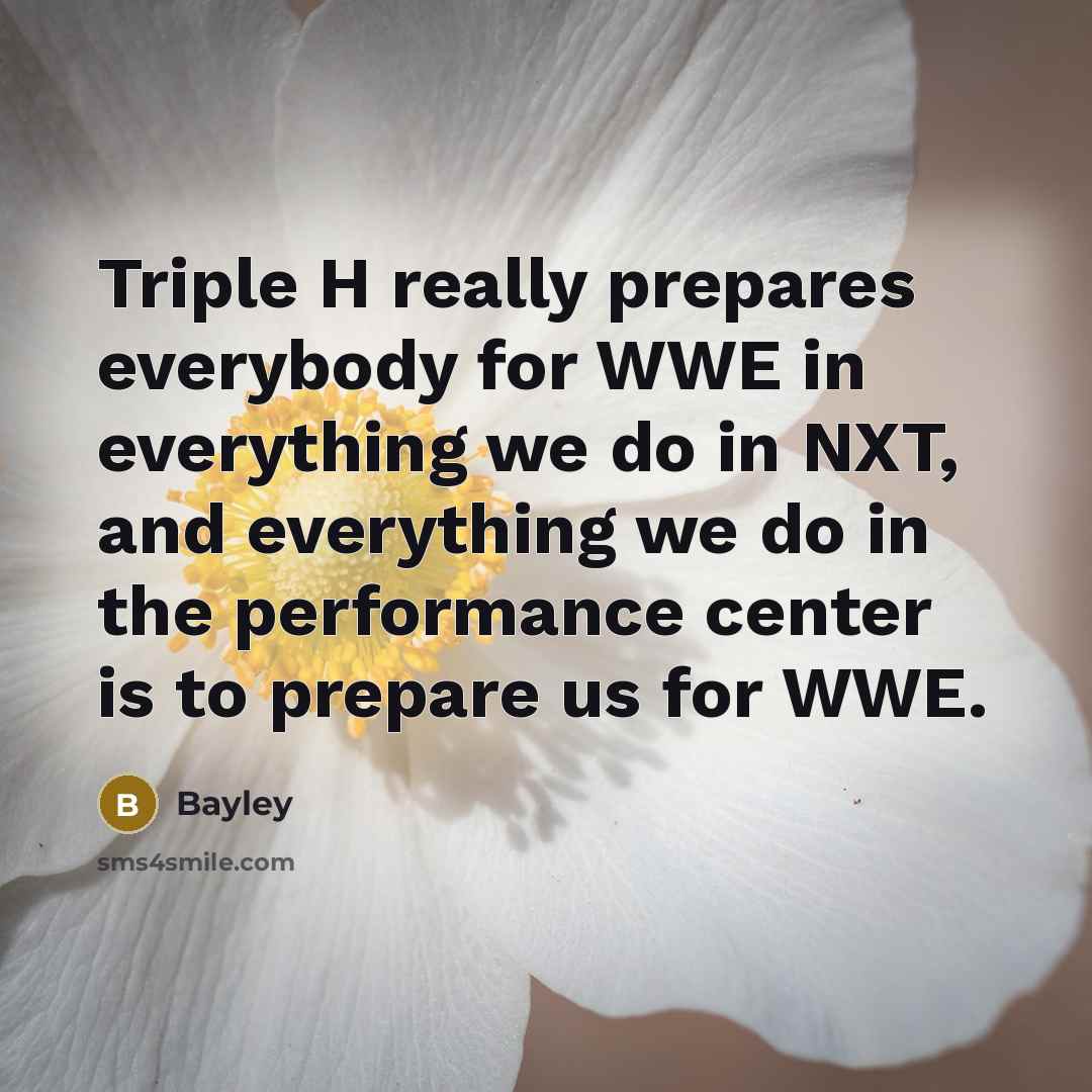 “Triple H really prepares everybody for WWE in everything we do in NXT, and everything we do in the performance center is to prepare us for WWE.” quote by Bayley