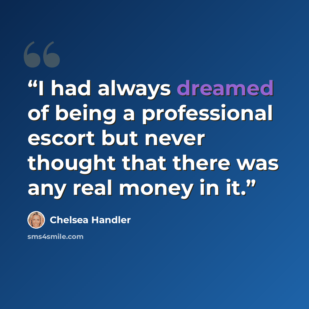 “I had always dreamed of being a professional escort but never thought that there was any real money in it.” quote by Chelsea Handler