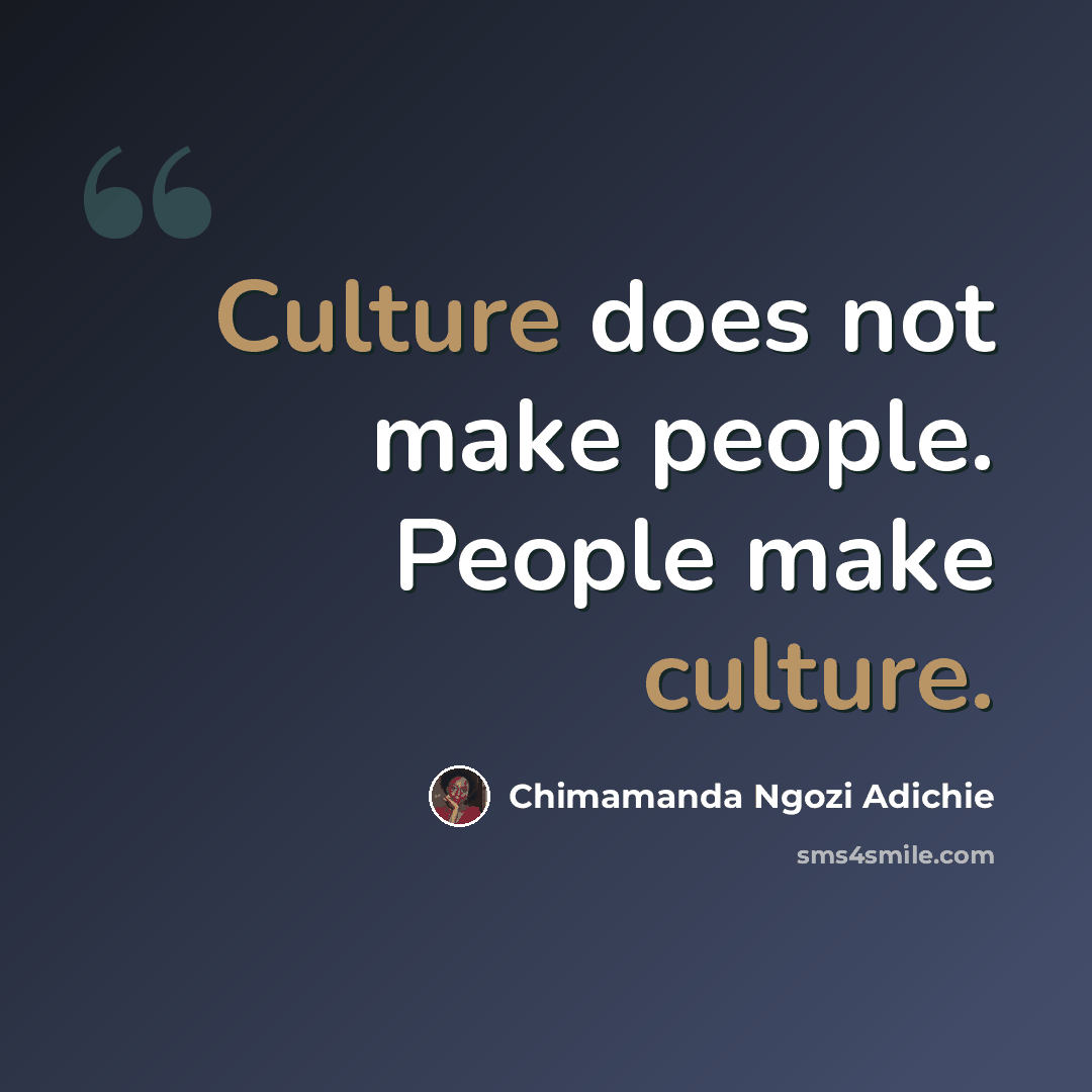 “Culture does not make people. People make culture.” quote by Chimamanda Ngozi Adichie