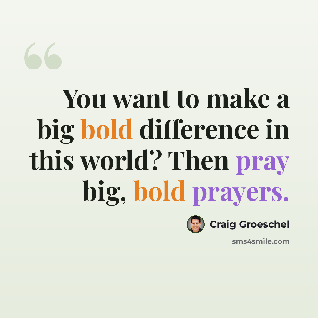 “You want to make a big bold difference in this world? Then pray big, bold prayers.” quote by Craig Groeschel