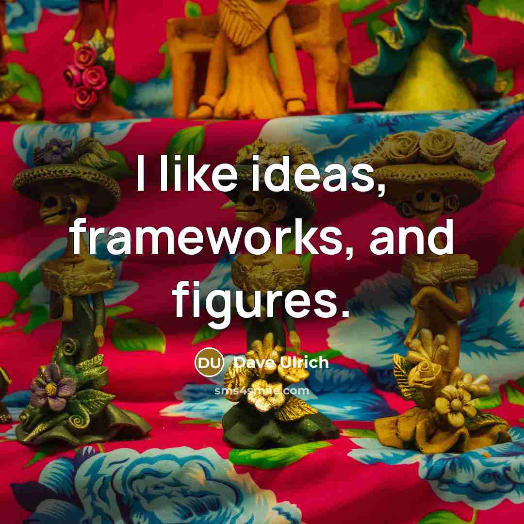 “I like ideas, frameworks, and figures.” quote by Dave Ulrich