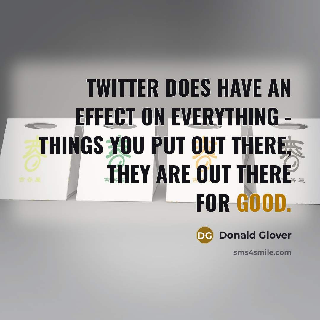 “Twitter does have an effect on everything - things you put out there, they are out there for good.” quote by Donald Glover