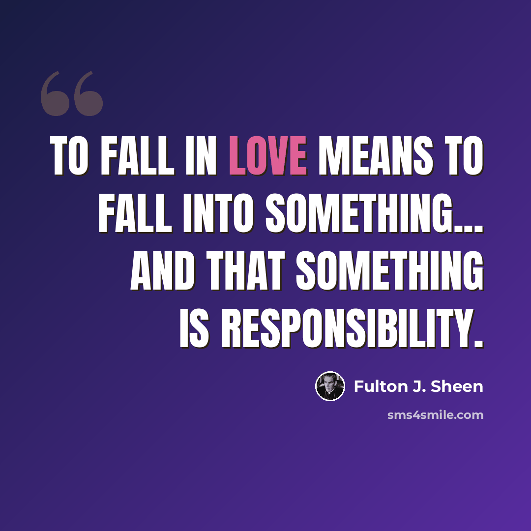 “To fall in love means to fall into something... And that something is responsibility.” quote by Fulton J. Sheen