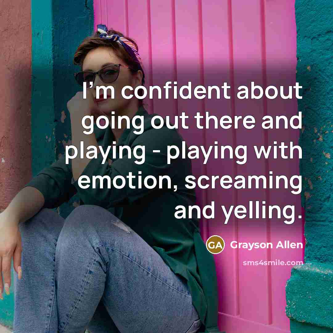 “I'm confident about going out there and playing - playing with emotion, screaming and yelling.” quote by Grayson Allen