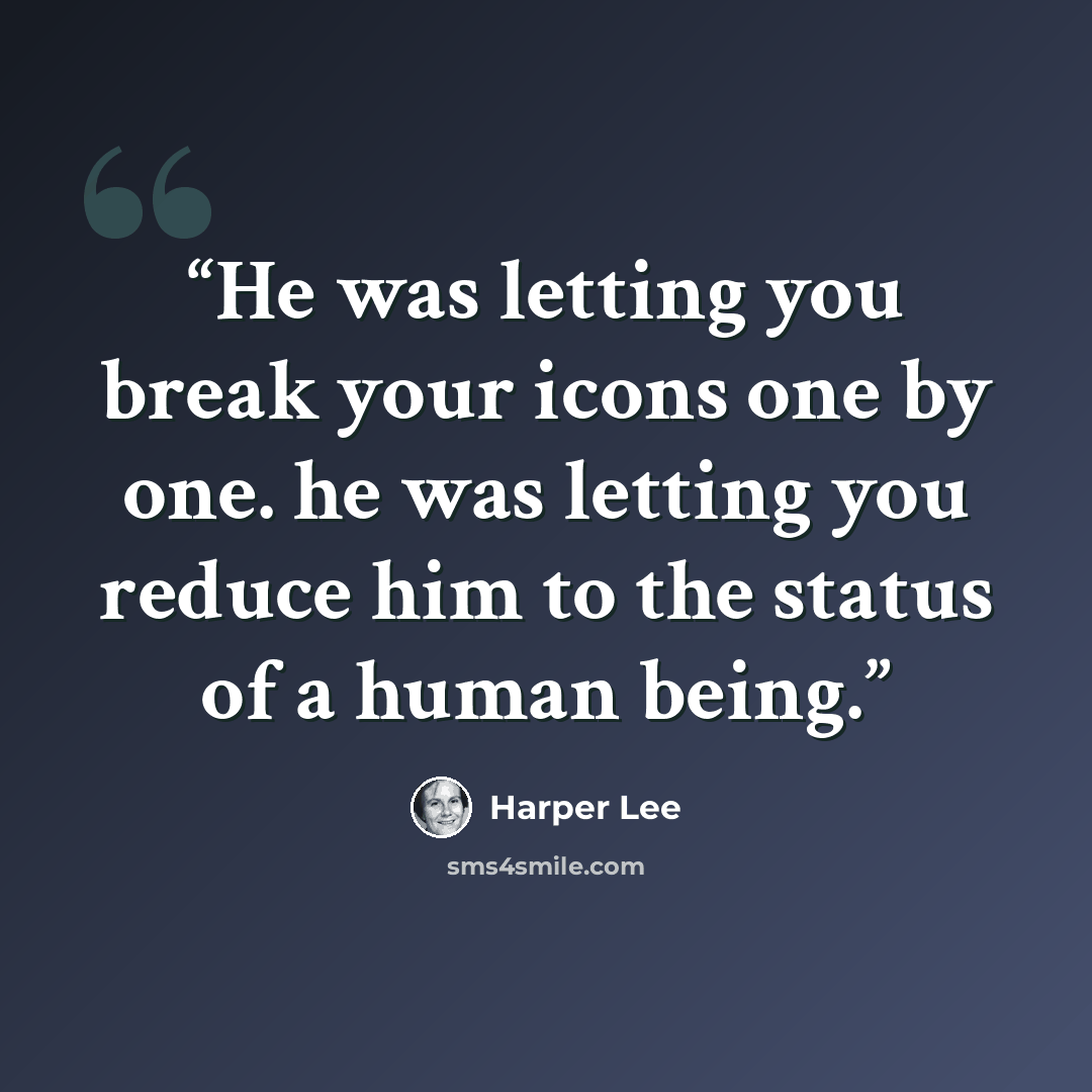 “He was letting you break your icons one by one. he was letting you reduce him to the status of a human being.” quote by Harper Lee