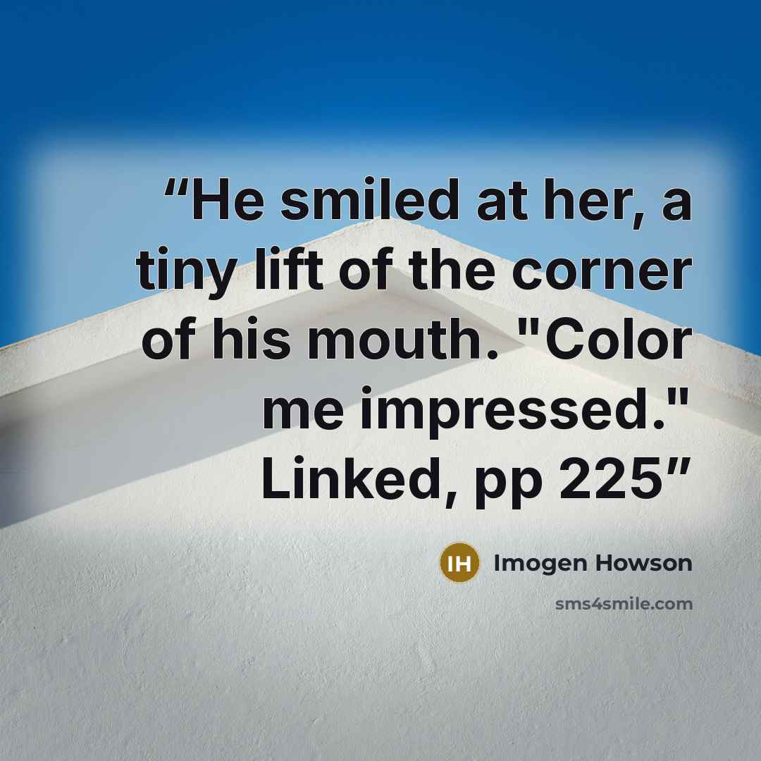 “He smiled at her, a tiny lift of the corner of his mouth. "Color me impressed." Linked, pp 225” quote by Imogen Howson