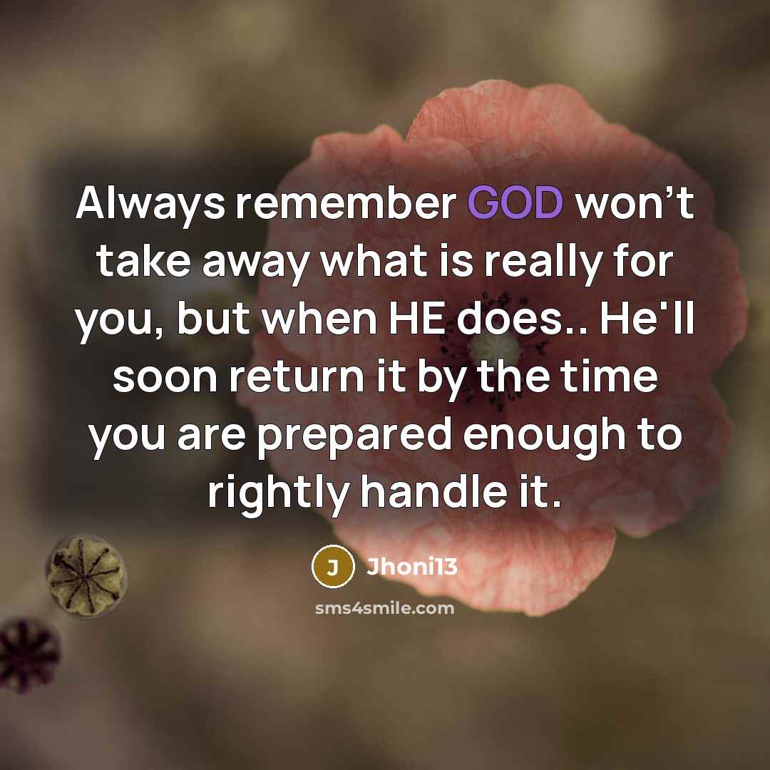 “Always remember GOD won't take away what is really for you, but when HE does.. He'll soon return it by the time you are prepared enough to rightly handle it.” quote by Jhoni13
