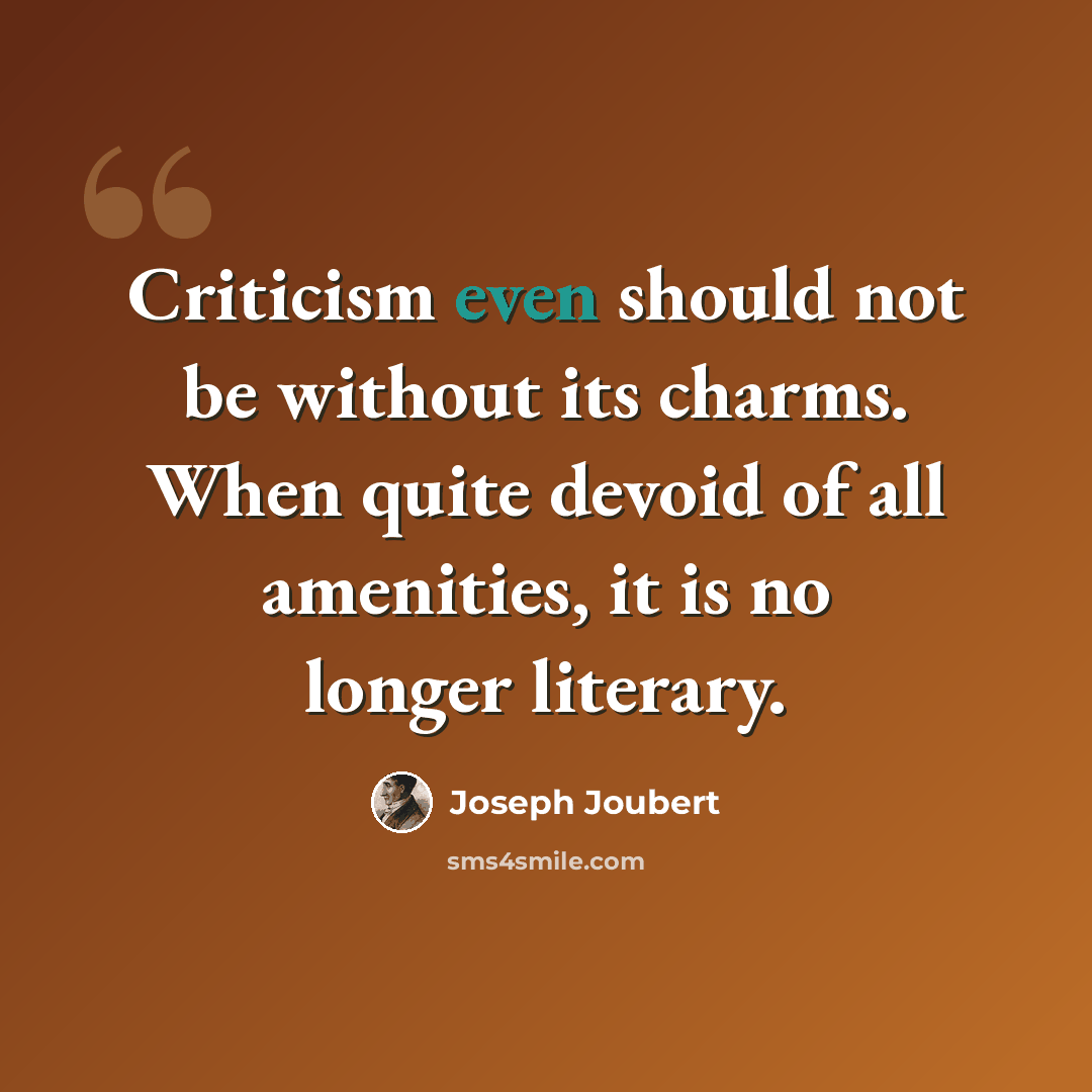 “Criticism even should not be without its charms. When quite devoid of all amenities, it is no longer literary.” quote by Joseph Joubert
