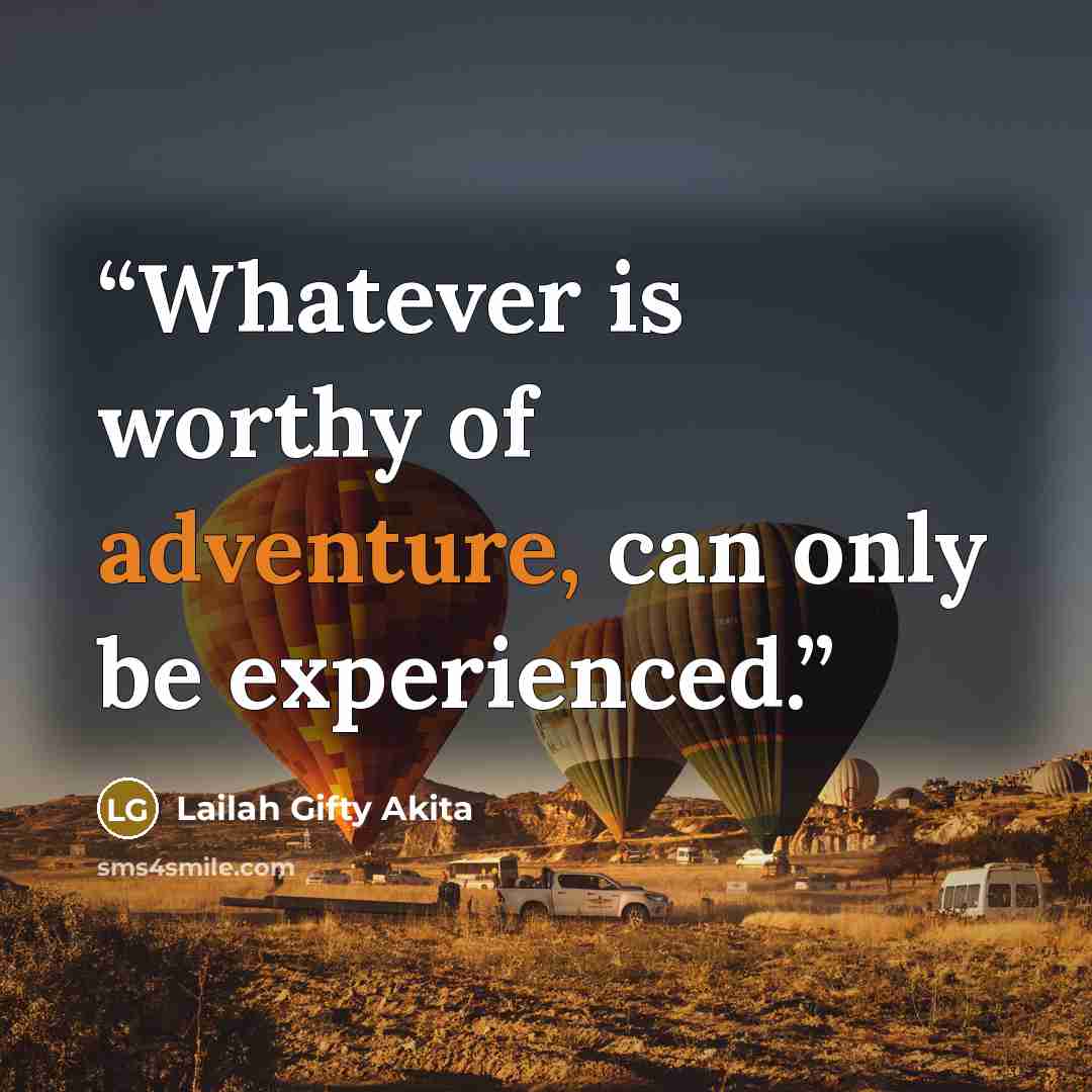 “Whatever is worthy of adventure, can only be experienced.” quote by Lailah Gifty Akita