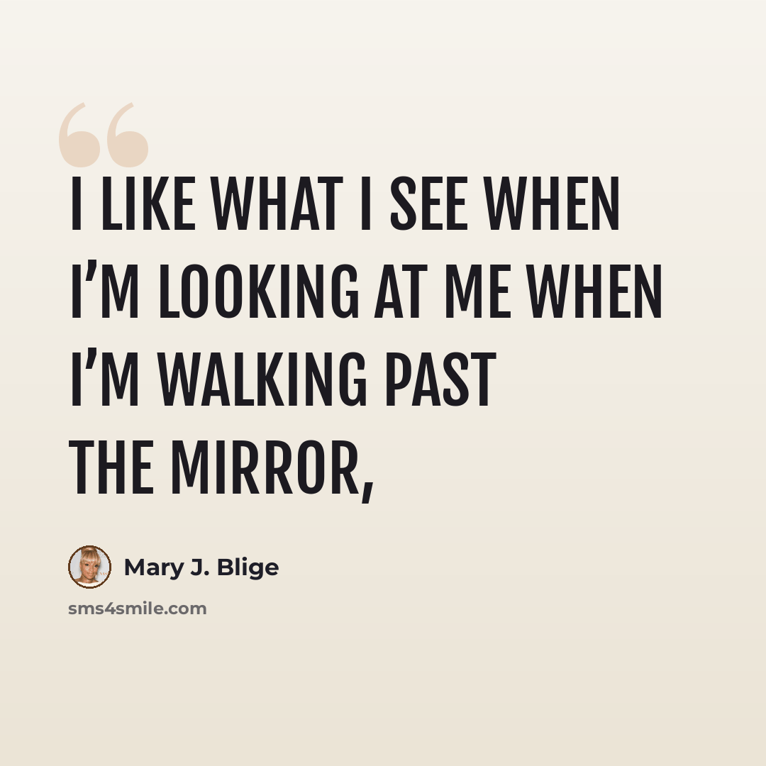 “I like what I see when I’m looking at me when I’m walking past the mirror,” quote by Mary J. Blige