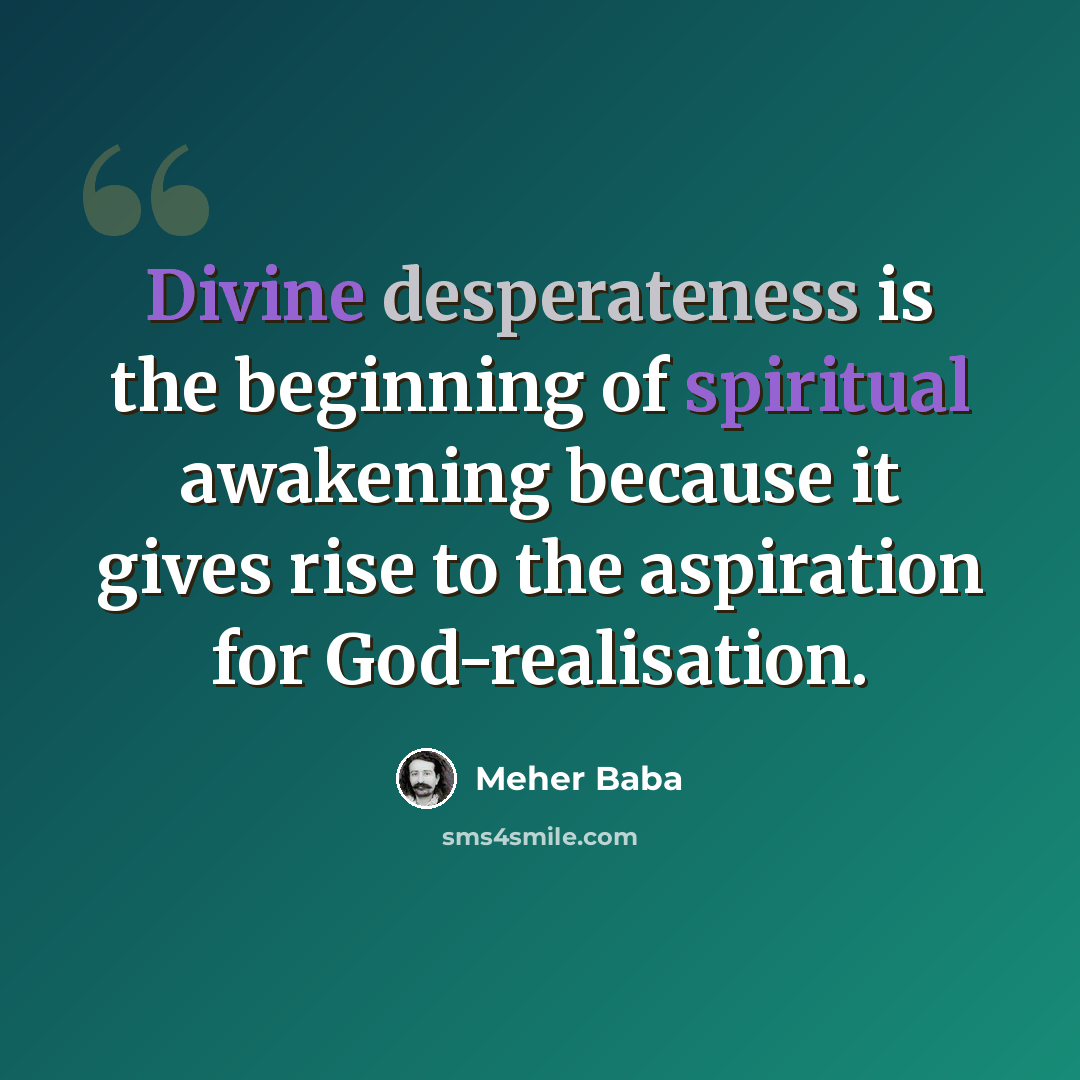 “Divine desperateness is the beginning of spiritual awakening because it gives rise to the aspiration for God-realisation.” quote by Meher Baba