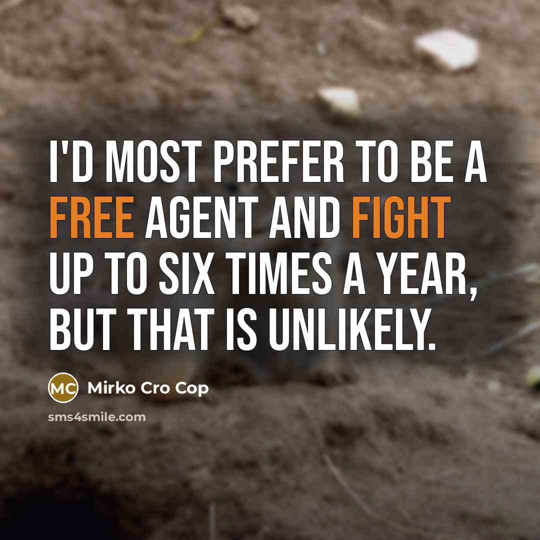 “I'd most prefer to be a free agent and fight up to six times a year, but that is unlikely.” quote by Mirko Cro Cop