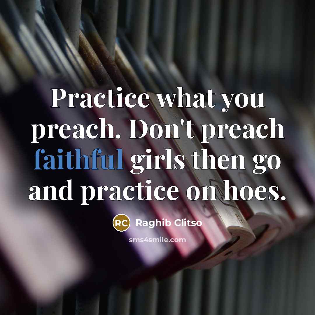 “Practice what you preach. Don't preach faithful girls then go and practice on hoes.” quote by Raghib Clitso