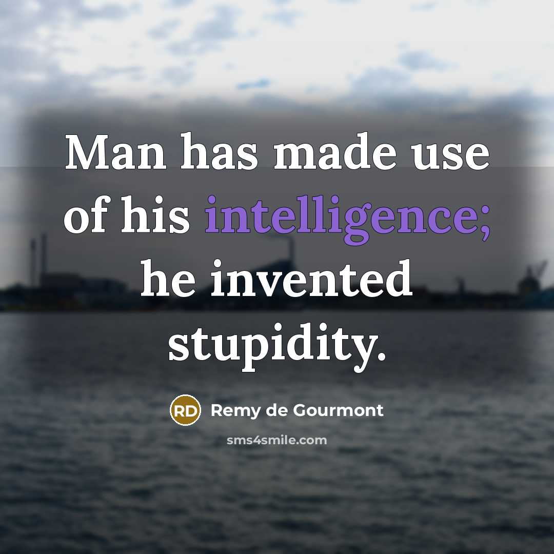 “Man has made use of his intelligence; he invented stupidity.” quote by Remy de Gourmont