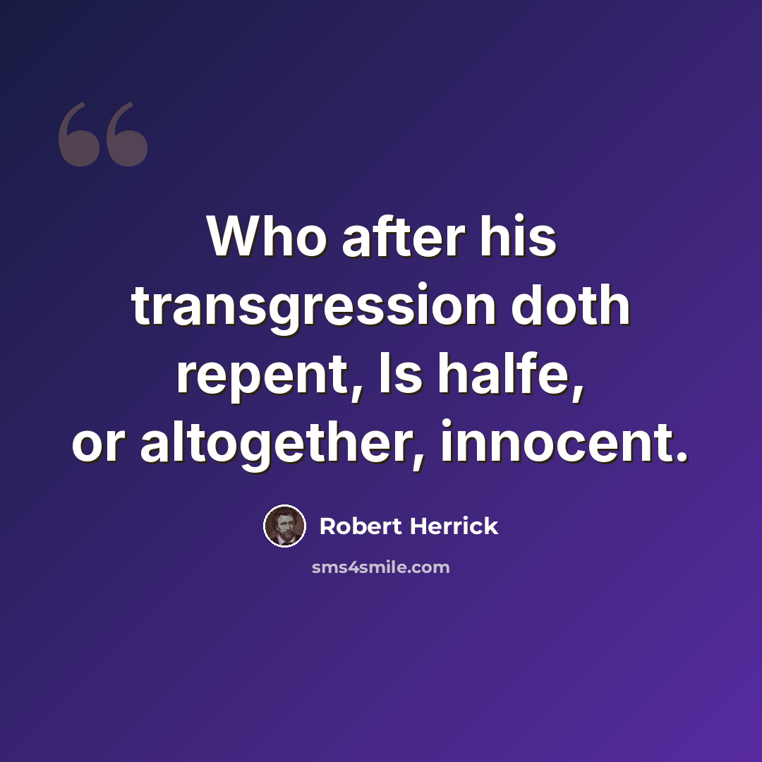 “Who after his transgression doth repent, Is halfe, or altogether, innocent.” quote by Robert Herrick