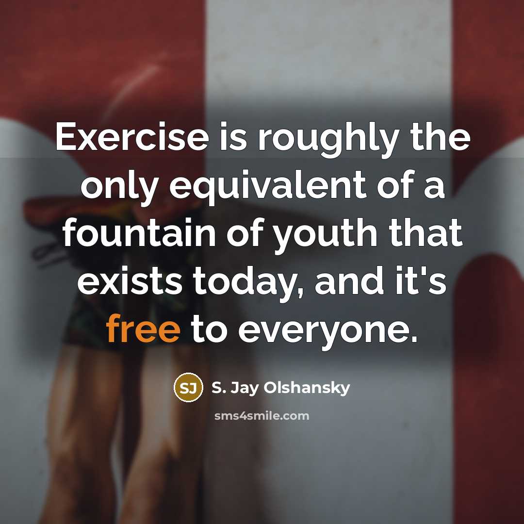 “Exercise is roughly the only equivalent of a fountain of youth that exists today, and it's free to everyone.” quote by S. Jay Olshansky