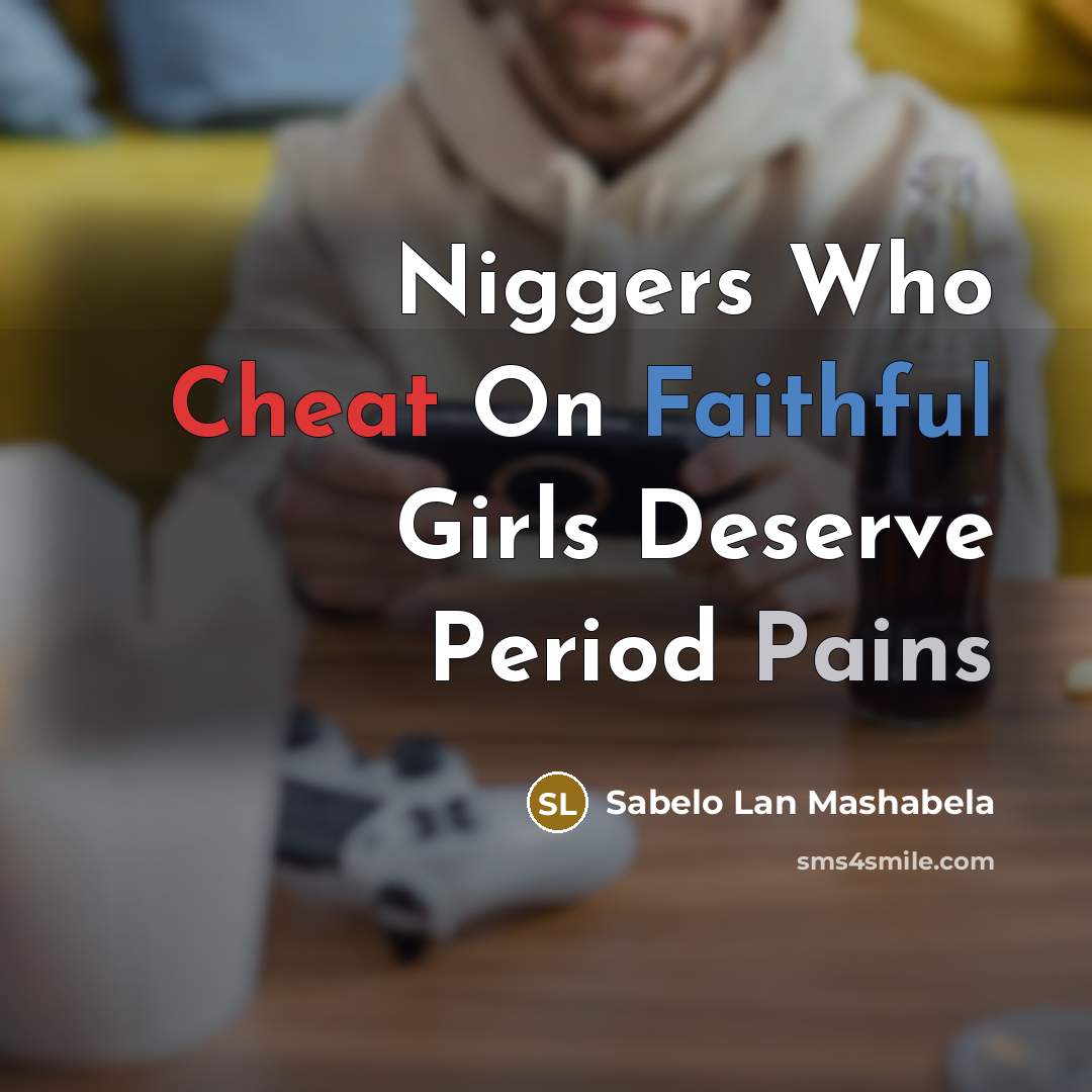 “Niggers Who Cheat On Faithful Girls Deserve Period Pains” quote by Sabelo Lan Mashabela