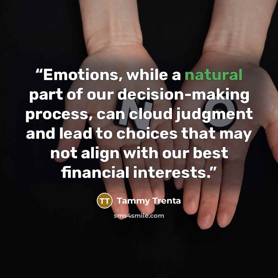 “Emotions, while a natural part of our decision-making process, can cloud judgment and lead to choices that may not align with our best financial interests.” quote by Tammy Trenta