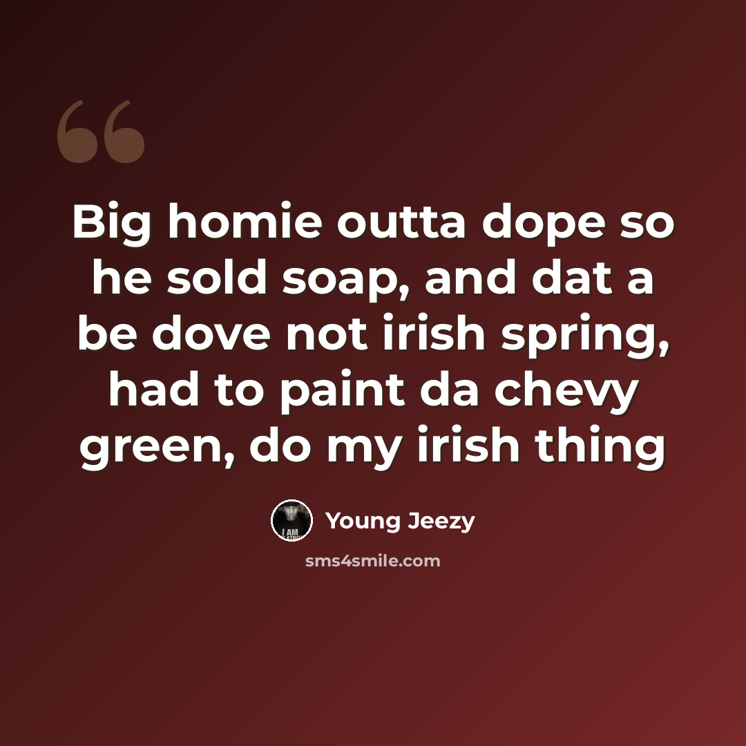 “Big homie outta dope so he sold soap, and dat a be dove not irish spring, had to paint da chevy green, do my irish thing” quote by Young Jeezy