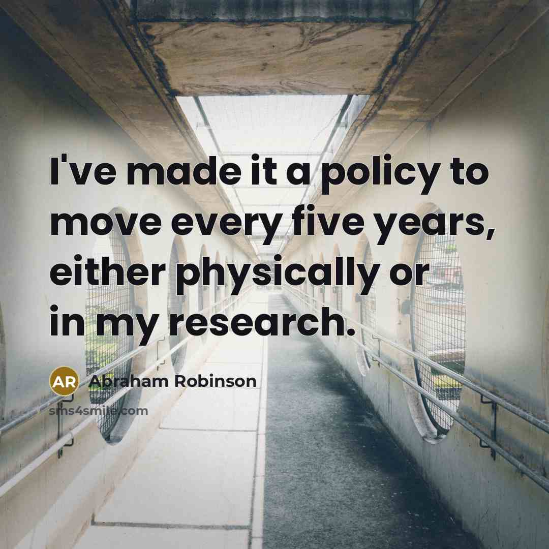 “I've made it a policy to move every five years, either physically or in my research.” quote by Abraham Robinson