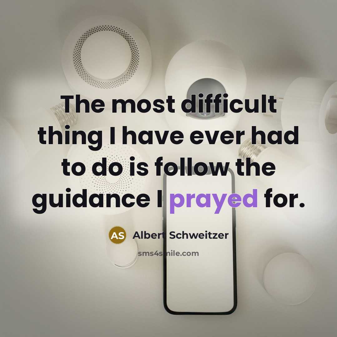 “The most difficult thing I have ever had to do is follow the guidance I prayed for.” quote by Albert Schweitzer