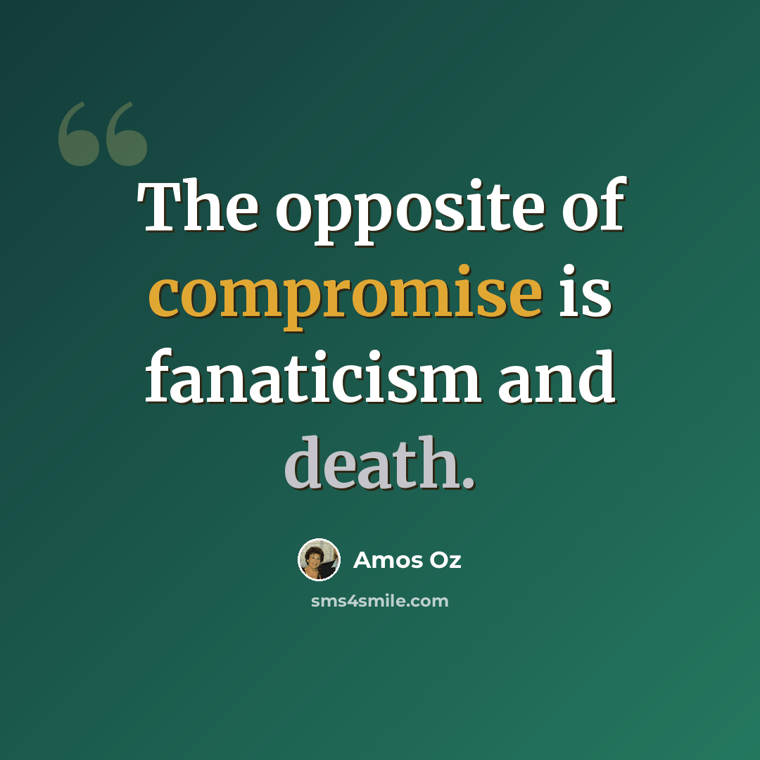 “The opposite of compromise is fanaticism and death.” quote by Amos Oz