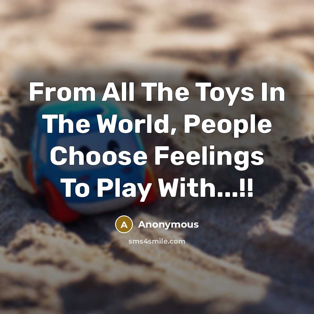 “From All The Toys In The World, People Choose Feelings To Play With...!!” quote by Anonymous