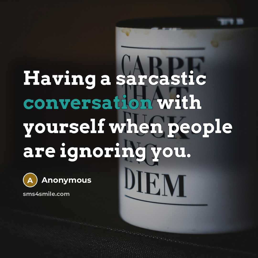 “Having a sarcastic conversation with yourself when people are ignoring you.” quote by Anonymous