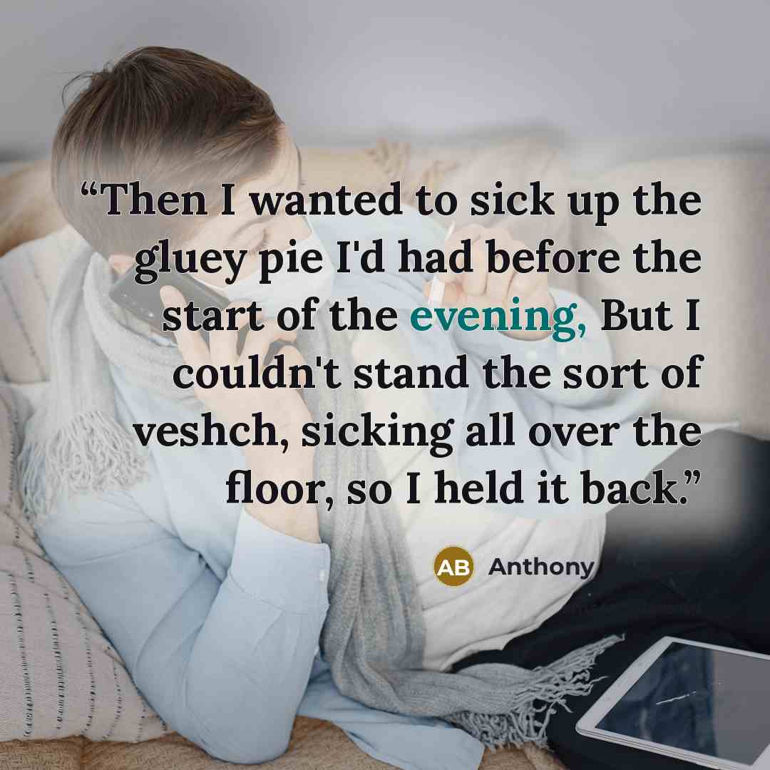 “Then I wanted to sick up the gluey pie I'd had before the start of the evening, But I couldn't stand the sort of veshch, sicking all over the floor, so I held it back.” quote by Anthony Burgess