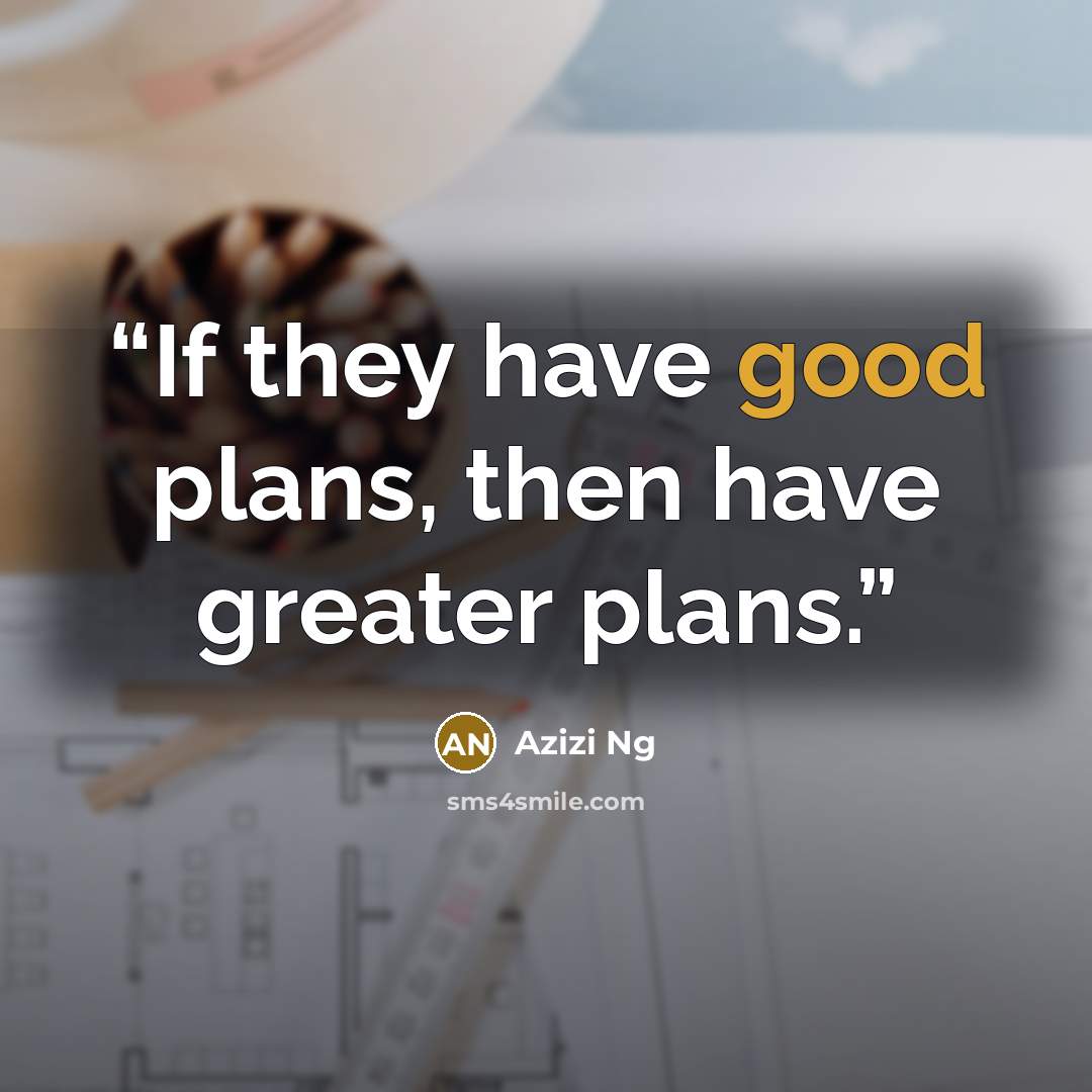 “If they have good plans, then have greater plans.” quote by Azizi Ng