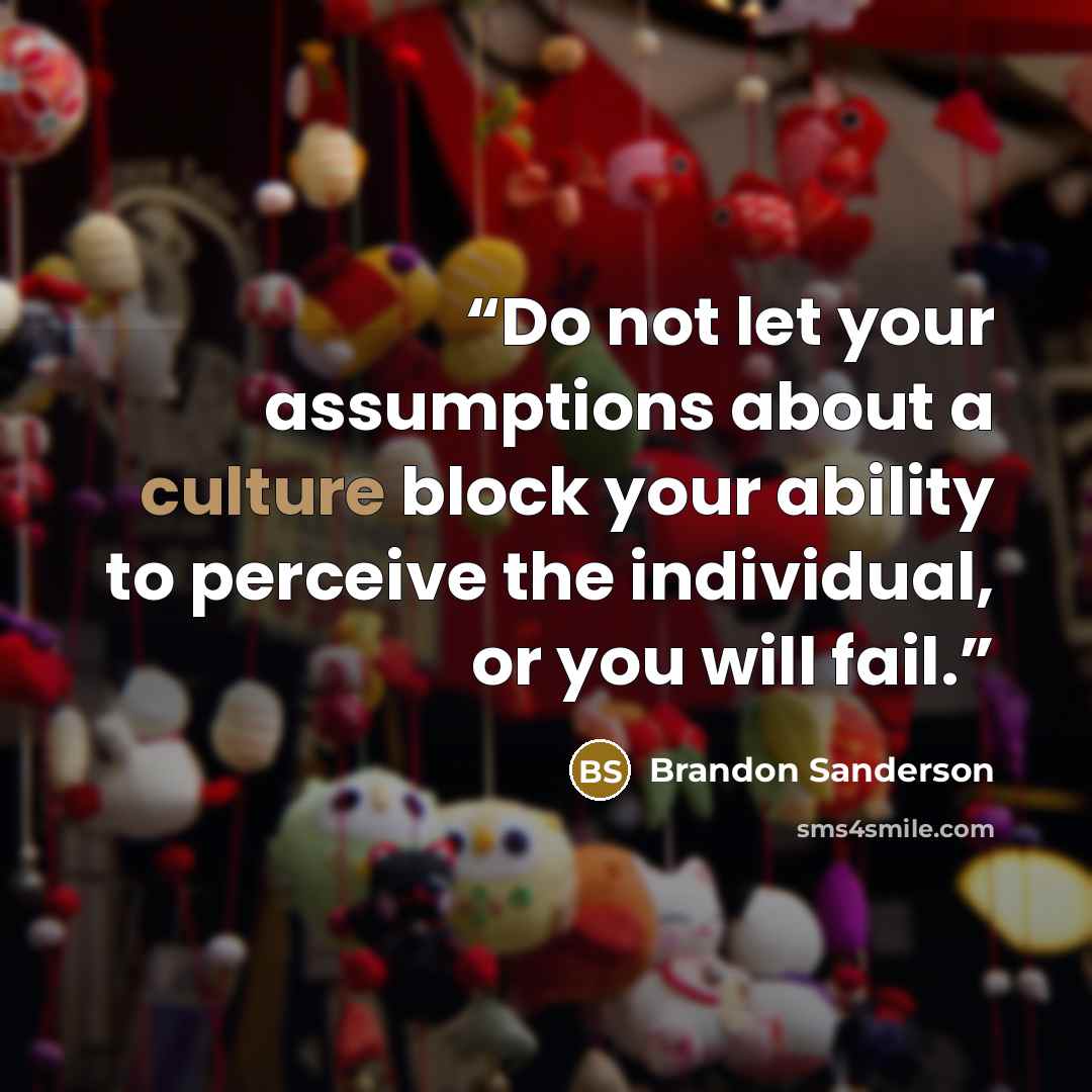 “Do not let your assumptions about a culture block your ability to perceive the individual, or you will fail.” quote by Brandon Sanderson
