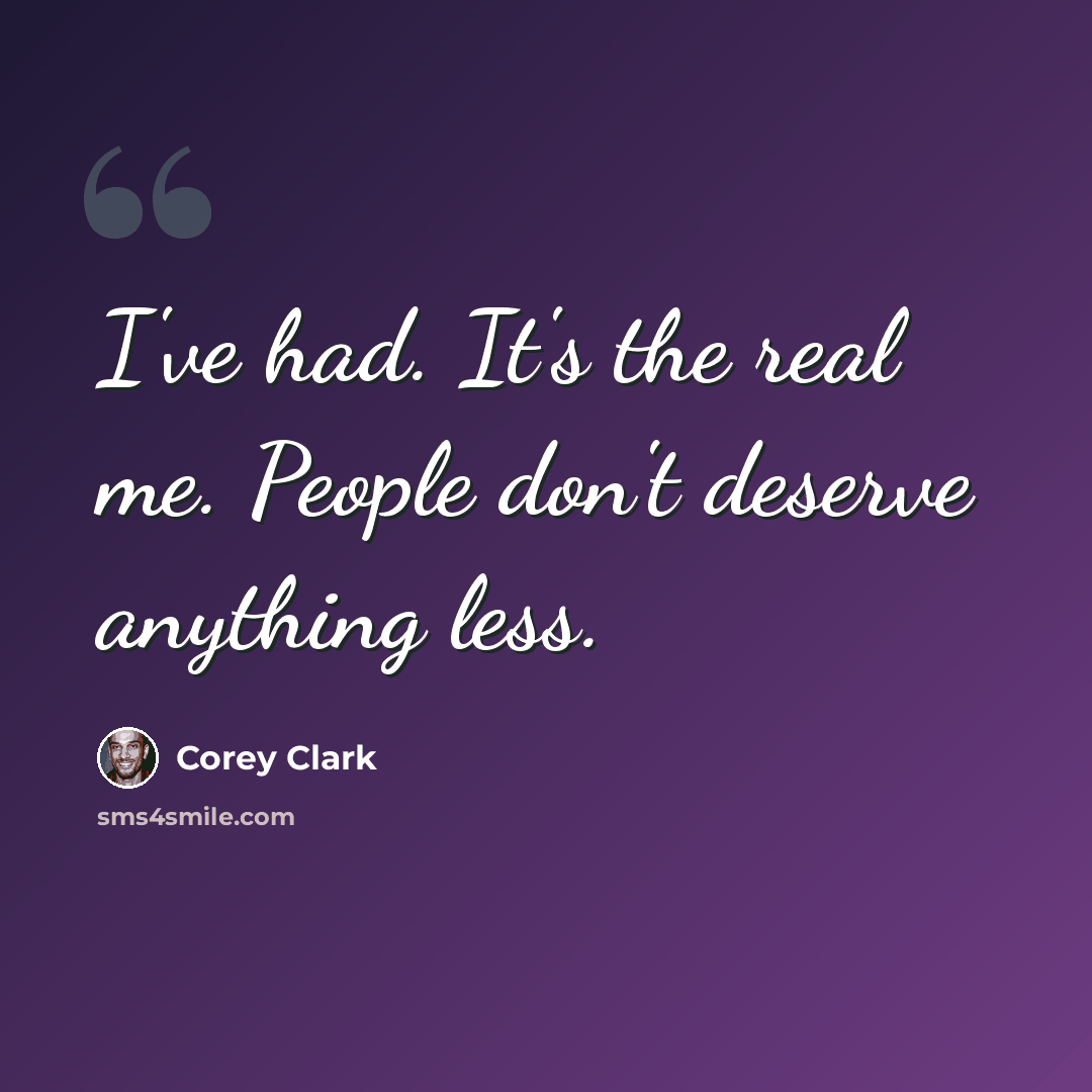 “I've had. It's the real me. People don't deserve anything less.” quote by Corey Clark