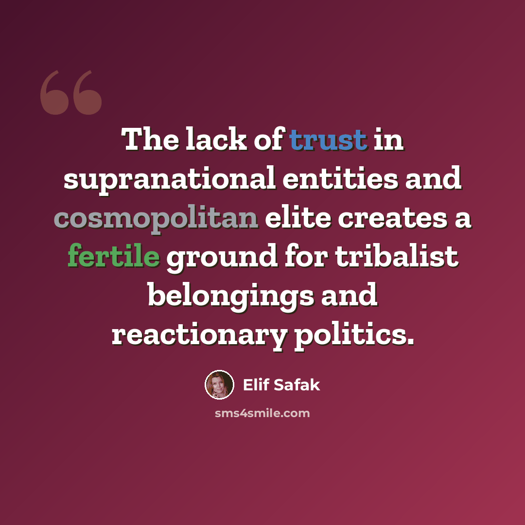 “The lack of trust in supranational entities and cosmopolitan elite creates a fertile ground for tribalist belongings and reactionary politics.” quote by Elif Safak