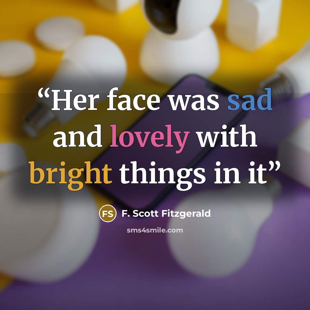 “Her face was sad and lovely with bright things in it” quote by F. Scott Fitzgerald