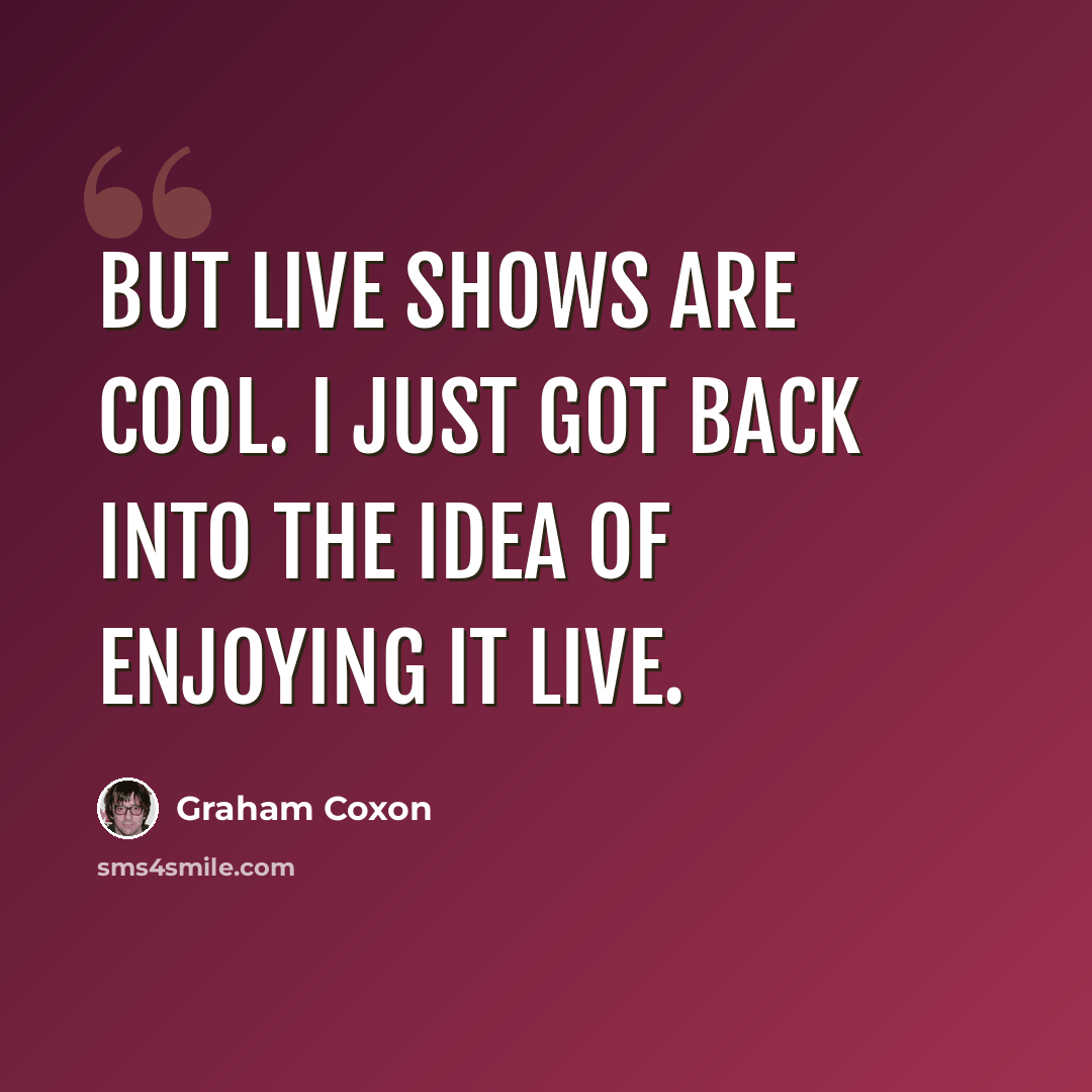 “But live shows are cool. I just got back into the idea of enjoying it live.” quote by Graham Coxon