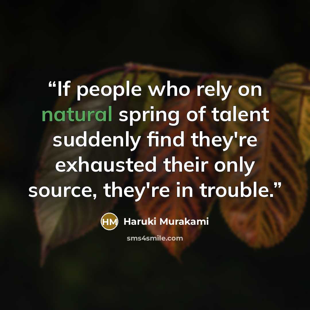 “If people who rely on natural spring of talent suddenly find they're exhausted their only source, they're in trouble.” quote by Haruki Murakami