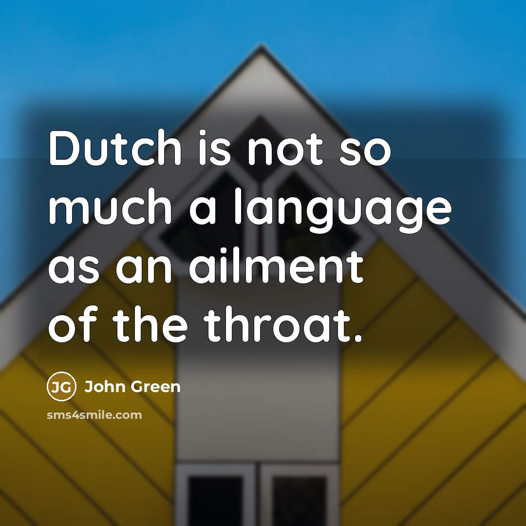 “Dutch is not so much a language as an ailment of the throat.” quote by John Green