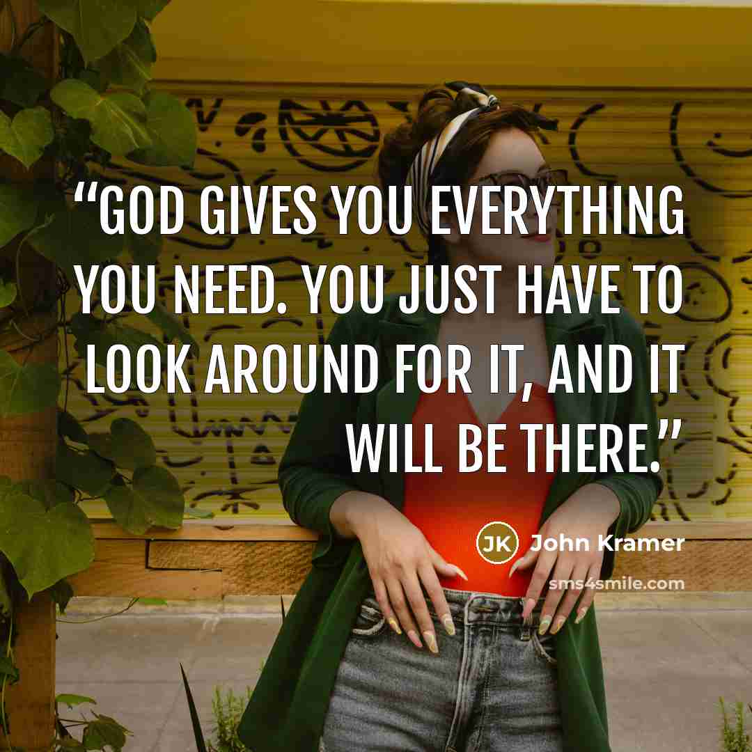 “God gives you everything you need. You just have to look around for it, and it will be there.” quote by John Kramer