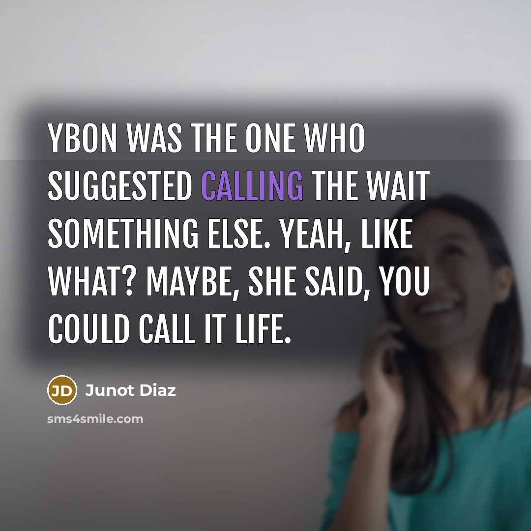 “Ybon was the one who suggested calling the wait something else. Yeah, like what? Maybe, she said, you could call it life.” quote by Junot Diaz