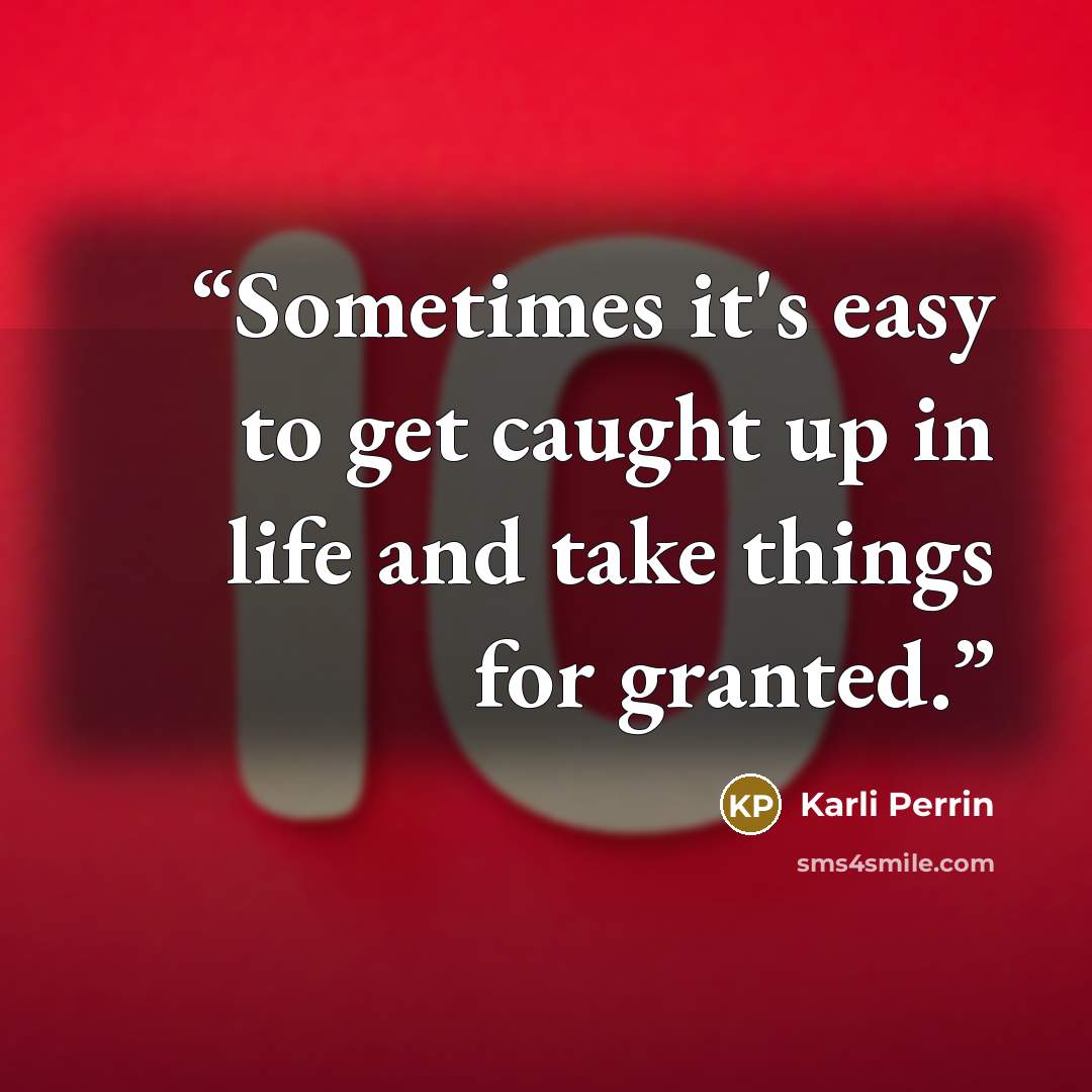 “Sometimes it's easy to get caught up in life and take things for granted.” quote by Karli Perrin
