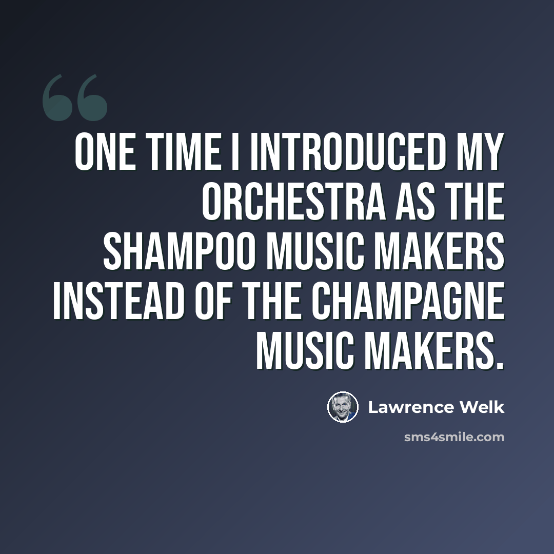 “One time I introduced my orchestra as the Shampoo Music Makers instead of the Champagne Music Makers.” quote by Lawrence Welk