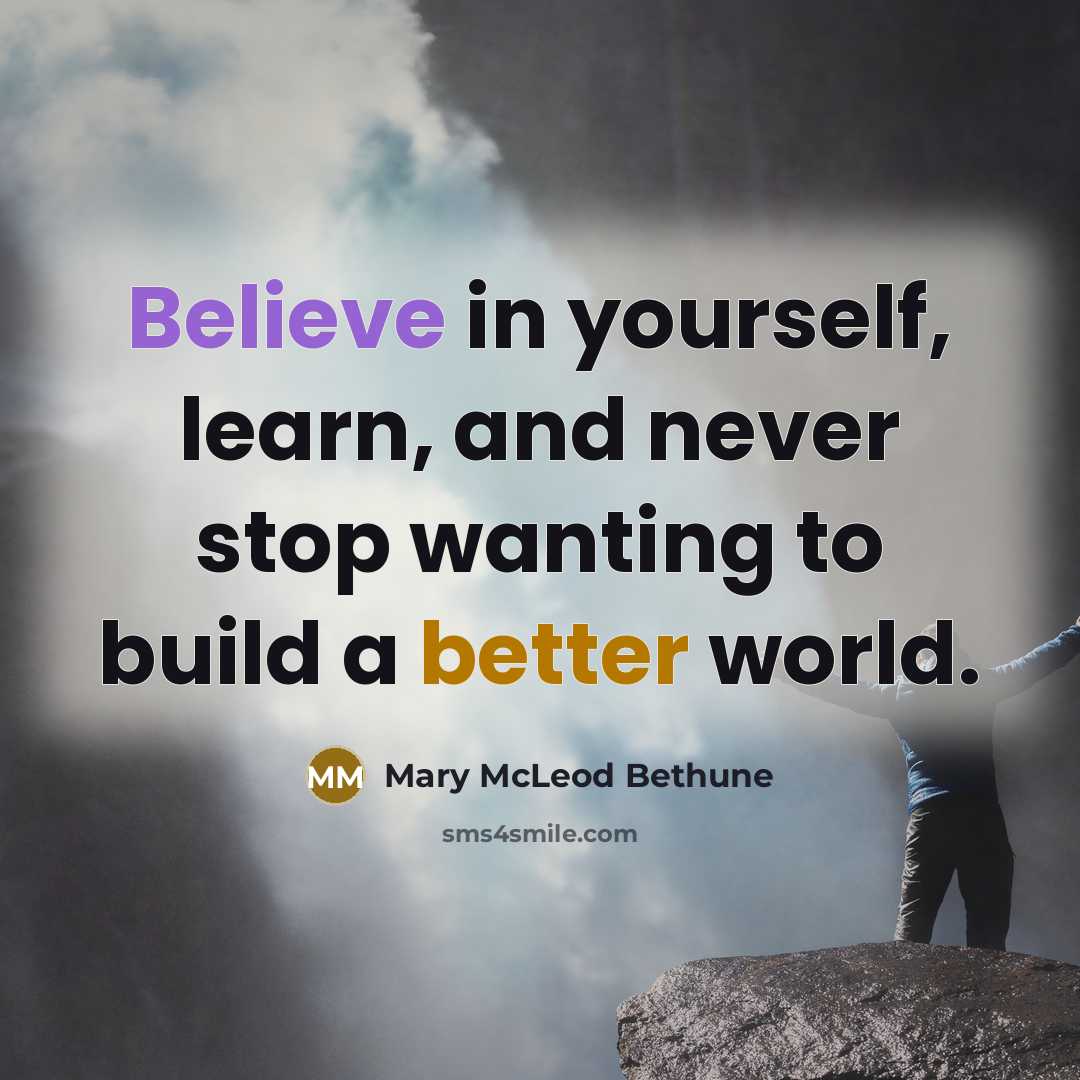 “Believe in yourself, learn, and never stop wanting to build a better world.” quote by Mary McLeod Bethune